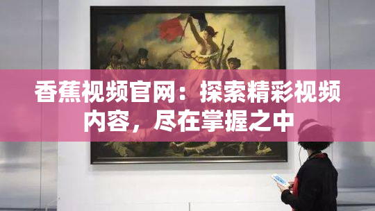香蕉视频官网：探索精彩视频内容，尽在掌握之中