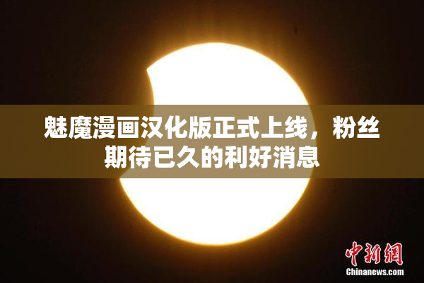 魅魔漫画汉化版正式上线，粉丝期待已久的利好消息