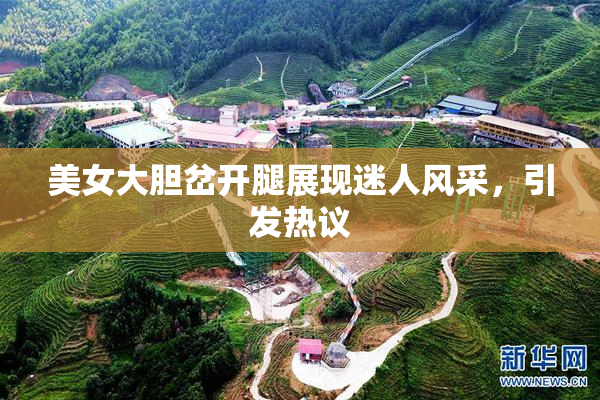 美女大胆岔开腿展现迷人风采，引发热议