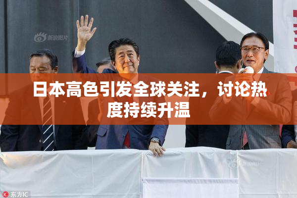 日本高色引发全球关注，讨论热度持续升温