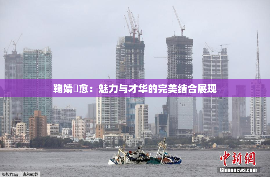 鞠婧祎愈：魅力与才华的完美结合展现