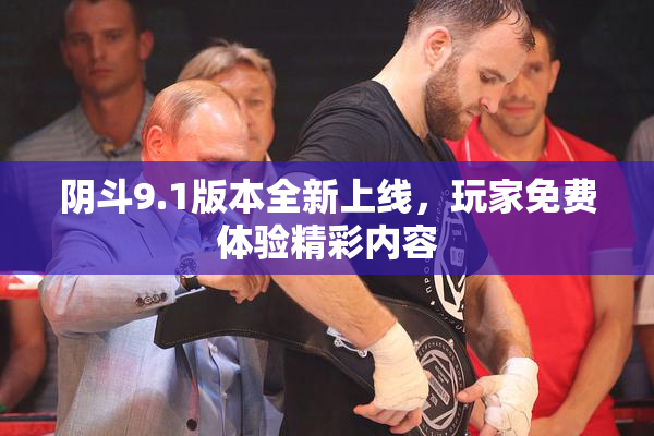 阴斗9.1版本全新上线，玩家免费体验精彩内容