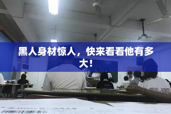 黑人身材惊人，快来看看他有多大！