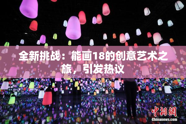 全新挑战：能画18的创意艺术之旅，引发热议
