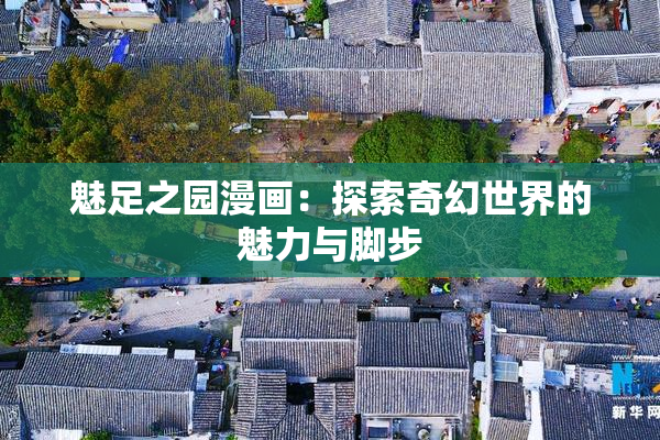 魅足之园漫画：探索奇幻世界的魅力与脚步