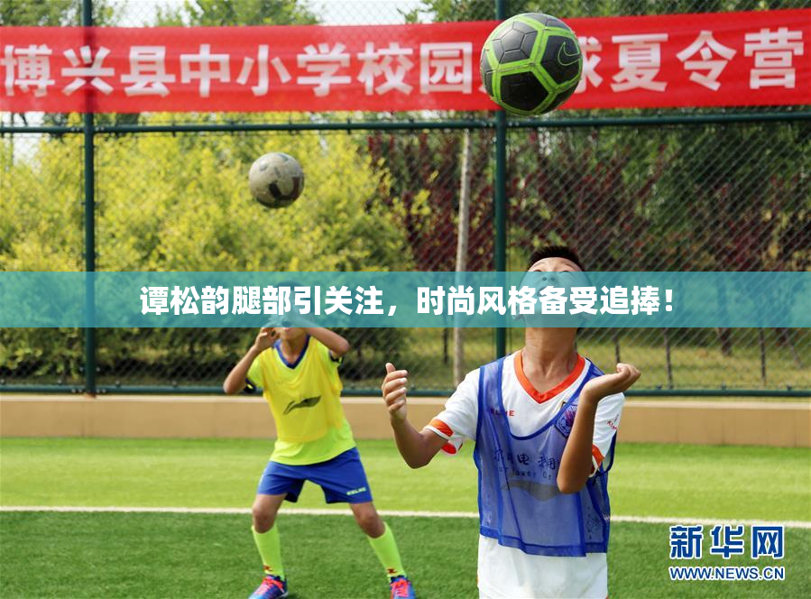 谭松韵腿部引关注，时尚风格备受追捧！