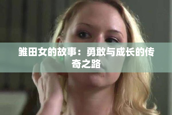 雏田女的故事：勇敢与成长的传奇之路