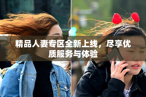 精品人妻专区全新上线，尽享优质服务与体验