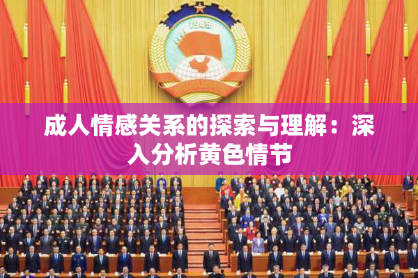成人情感关系的探索与理解：深入分析黄色情节