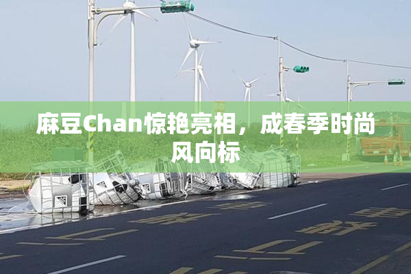 麻豆Chan惊艳亮相，成春季时尚风向标