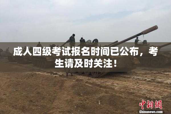 成人四级考试报名时间已公布，考生请及时关注！