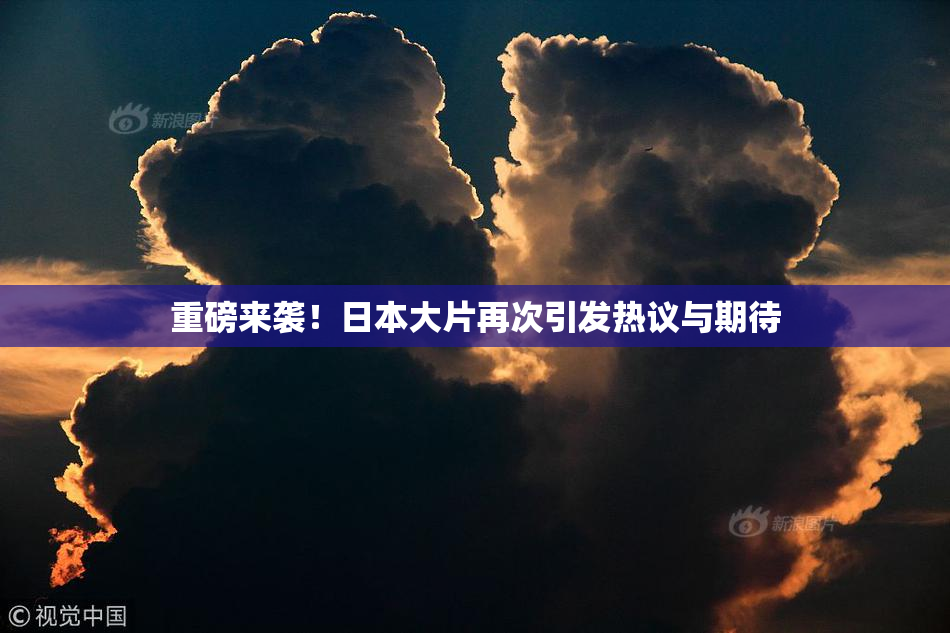 重磅来袭！日本大片再次引发热议与期待