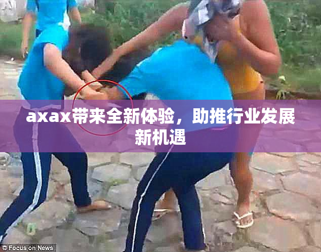 axax带来全新体验，助推行业发展新机遇