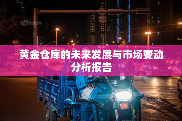 黄金仓库的未来发展与市场变动分析报告