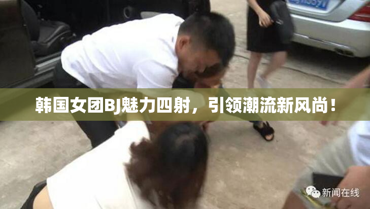 韩国女团BJ魅力四射，引领潮流新风尚！