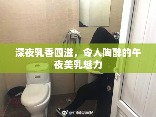 深夜乳香四溢，令人陶醉的午夜美乳魅力