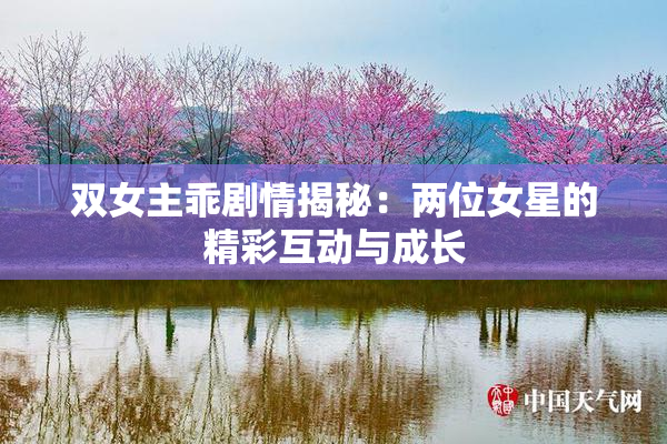 双女主乖剧情揭秘：两位女星的精彩互动与成长