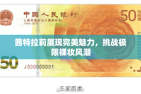 茜特拉莉展现完美魅力，挑战极限裸妆风潮