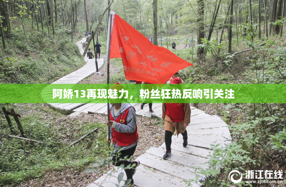 阿娇13再现魅力，粉丝狂热反响引关注