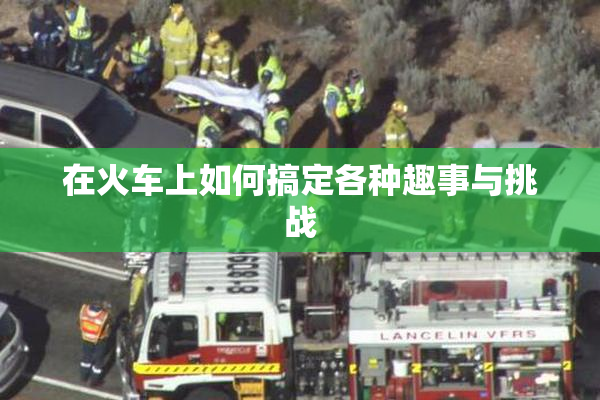 在火车上如何搞定各种趣事与挑战