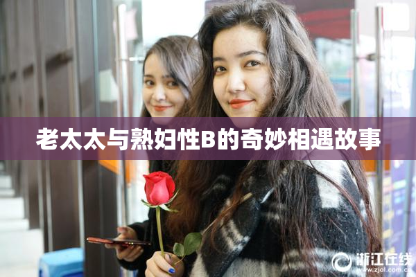 老太太与熟妇性B的奇妙相遇故事