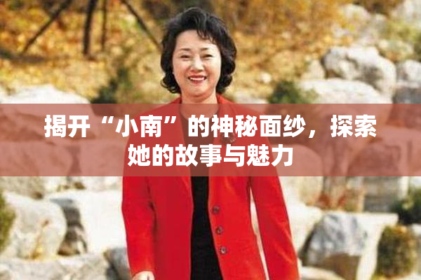 揭开“小南”的神秘面纱，探索她的故事与魅力
