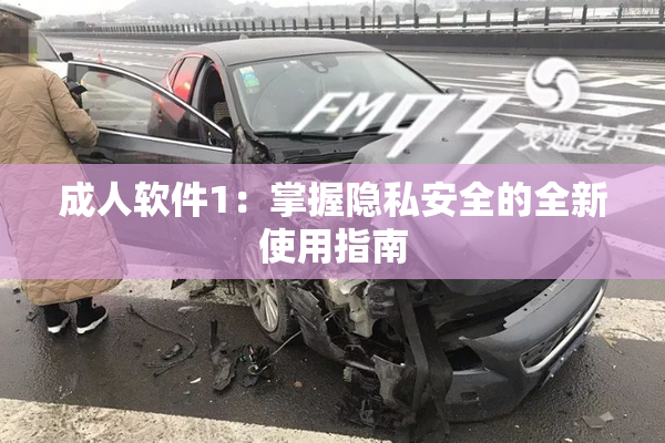 成人软件1：掌握隐私安全的全新使用指南