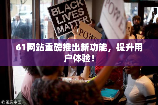 61网站重磅推出新功能，提升用户体验！