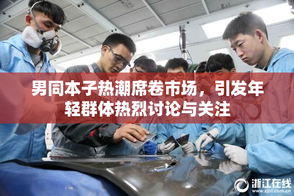 男同本子热潮席卷市场，引发年轻群体热烈讨论与关注