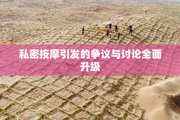 私密按摩引发的争议与讨论全面升级