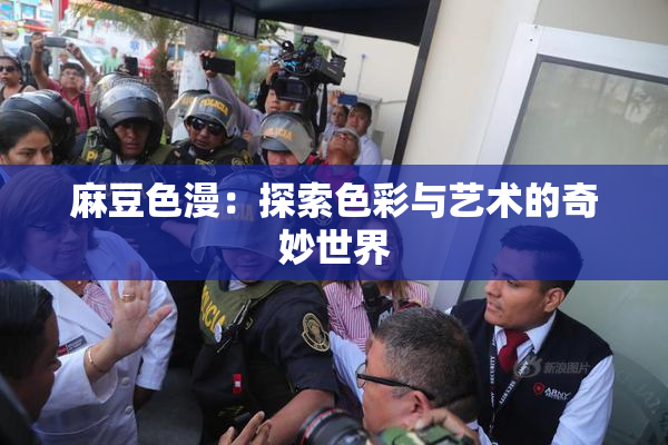 麻豆色漫：探索色彩与艺术的奇妙世界