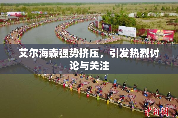 艾尔海森强势挤压，引发热烈讨论与关注