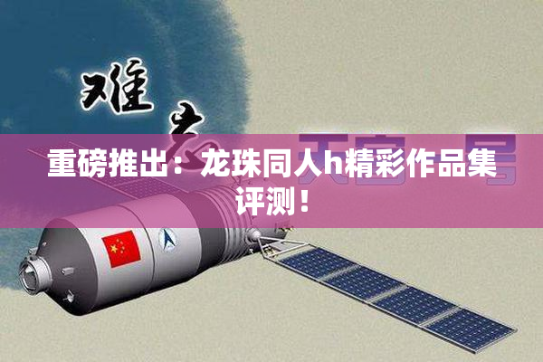 重磅推出：龙珠同人h精彩作品集评测！