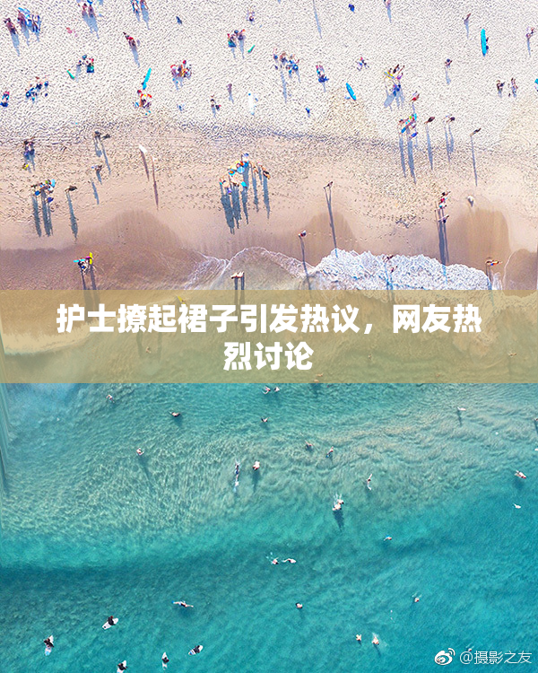 护士撩起裙子引发热议，网友热烈讨论