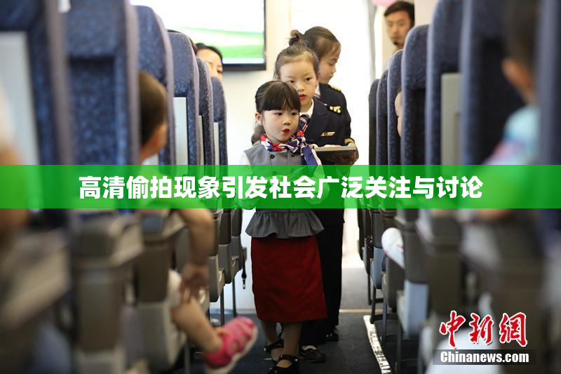 高清偷拍现象引发社会广泛关注与讨论
