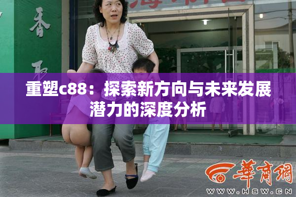 重塑c88：探索新方向与未来发展潜力的深度分析