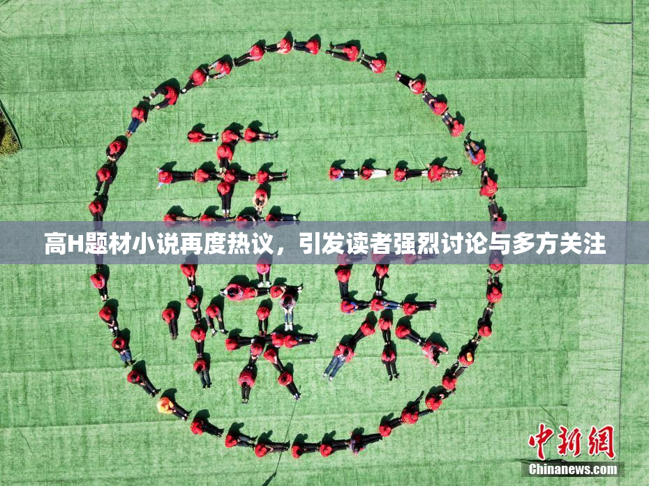 高H题材小说再度热议，引发读者强烈讨论与多方关注