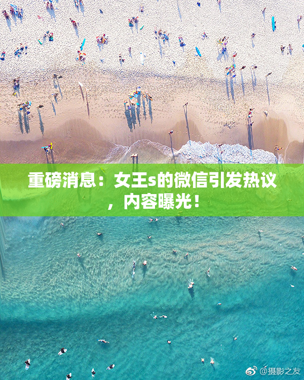 重磅消息：女王s的微信引发热议，内容曝光！
