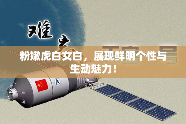 粉嫩虎白女白，展现鲜明个性与生动魅力！