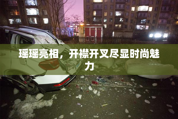 瑶瑶亮相，开襟开叉尽显时尚魅力