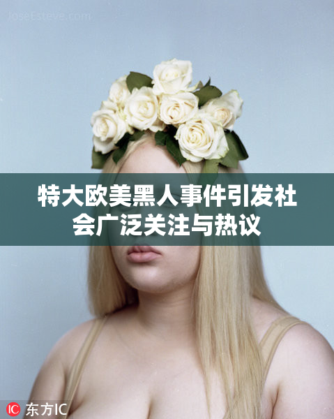 特大欧美黑人事件引发社会广泛关注与热议
