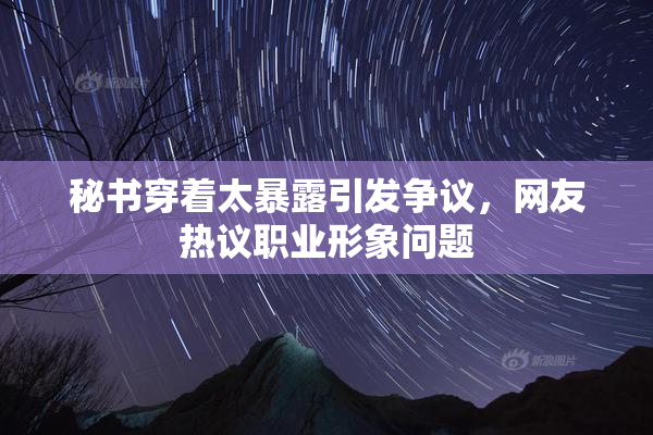 秘书穿着太暴露引发争议，网友热议职业形象问题