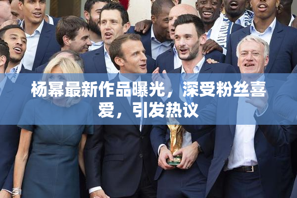 杨幂最新作品曝光，深受粉丝喜爱，引发热议