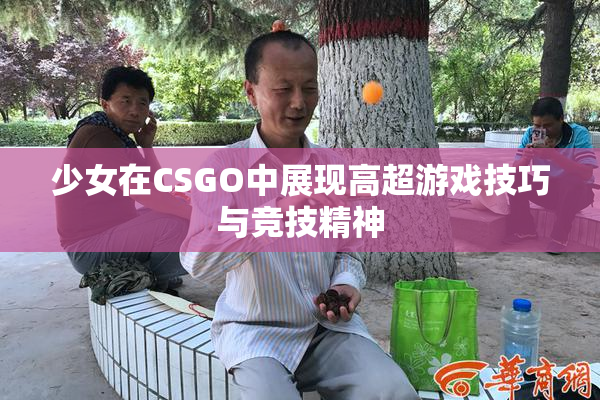少女在CSGO中展现高超游戏技巧与竞技精神