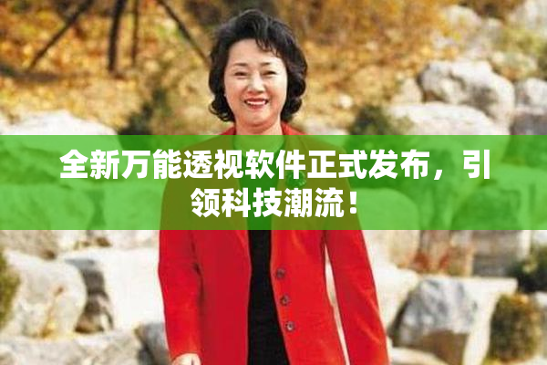 全新万能透视软件正式发布，引领科技潮流！