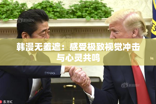 韩漫无羞遮：感受极致视觉冲击与心灵共鸣