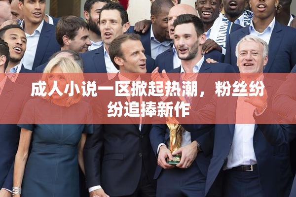 成人小说一区掀起热潮，粉丝纷纷追捧新作