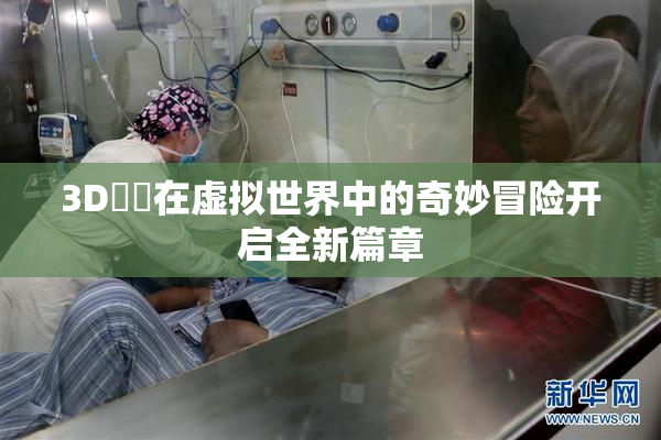 3D姉弚在虚拟世界中的奇妙冒险开启全新篇章