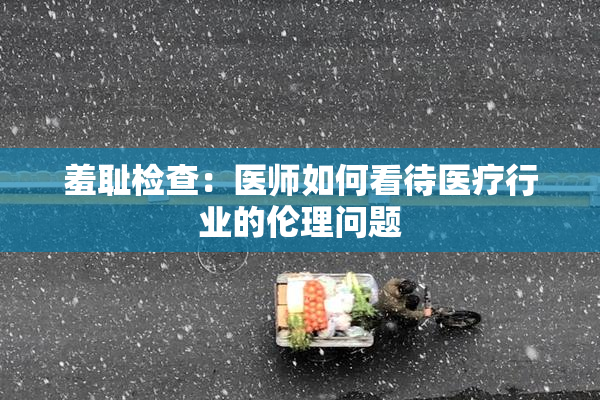 羞耻检查：医师如何看待医疗行业的伦理问题