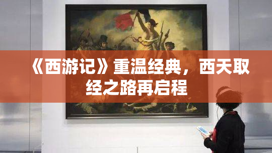《西游记》重温经典，西天取经之路再启程